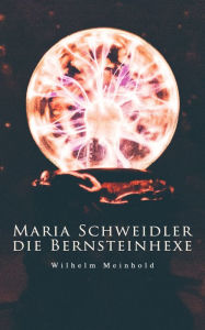 Maria Schweidler, die Bernsteinhexe Wilhelm Meinhold Author