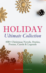 HOLIDAY Ultimate Collection: 400+ Christmas Novels, Stories, Poems, Carols & Legends (Illustrated Edition): The Gift of the Magi, A Christmas Carol, S
