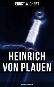 Heinrich von Plauen (Historischer Roman): Eine Geschichte aus dem deutschen Osten Ernst Wichert Author