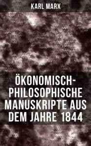 Okonomisch-philosophische Manuskripte aus dem Jahre 1844: Arbeitslohn + Gewinn des Kapitals + Grundrente + Begriff der Entfremdeten Arbeit - Karl Marx