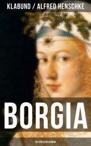 BORGIA: Historischer Roman: Geschichte einer Renaissance-Familie Klabund Author