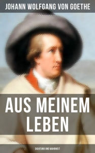 Aus meinem Leben: Dichtung und Wahrheit Johann Wolfgang von Goethe Author