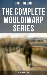 The Complete Mouldiwarp Series (Illustrated Edition): The Journey Back In Time (Children's Fantasy Classics) Edith Nesbit Author