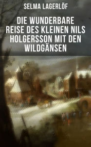 Die wunderbare Reise des kleinen Nils Holgersson mit den WildgÃ¤nsen: Kinderbuch-Klassiker Selma LagerlÃ¶f Author