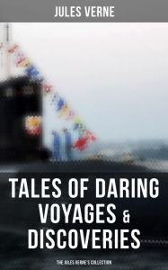 Tales of Daring Voyages & Discoveries: The Jules Verne's Collection: 38 Titles in One Illustrated Edition Jules Verne Author