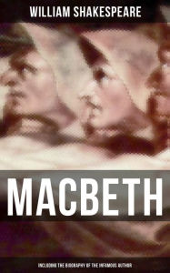 Macbeth (Including The Biography of the Infamous Author): The Mysterious Life of William Shakespeare William Shakespeare Author