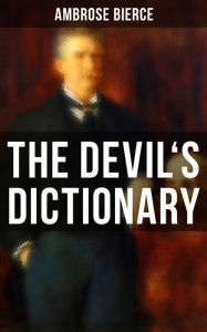 THE DEVIL'S DICTIONARY: The Satirical Masterpiece of Bierce (Including all the Definitions) Ambrose Bierce Author