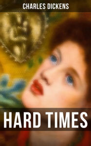 HARD TIMES: The Greatest Satire on Industrial England, Its Utilitarian Society and Economics Charles Dickens Author