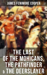 The Last of the Mohicans, The Pathfinder & The Deerslayer: Leatherstocking Tales Series James Fenimore Cooper Author