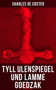 Tyll Ulenspiegel und Lamme Goedzak: Historischer Roman: Legende von ihren heroischen und ruhmreichen Abenteuern im Lande Flandern und anderen Orts Cha
