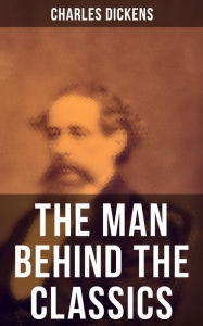 Charles Dickens - The Man Behind the Classics: Autobiographical Novels, Stories, Memoirs, Letters & Biographies: David Copperfield, Sketches by Boz Ch