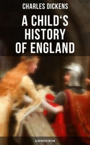 A Child's History of England (Illustrated Edition): From the Ancient Times until the Accession of Queen Victoria Charles Dickens Author