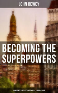 Becoming the Superpowers: John Dewey's Reflections on U.S.A., China & Japan: Critical Insights on the Impact of Eastern Powers on United States John D