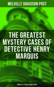 The Greatest Mystery Cases of Detective Henry Marquis: Complete 16 Tales in One Edition: The Thing on the Hearth, The Reward, The Lost Lady, The Cambe