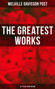 The Greatest Works of Melville Davisson Post: 40+ Titles in One Edition: Uncle Abner Mysteries, Randolph Mason Schemes, Sir Henry Marquis Tales, Dwell