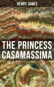 9788027230020 - Henry James: THE PRINCESS CASAMASSIMA: A Political Thriller from the famous author of the realism movement, known for Portrait of a Lady, The A - Kniha