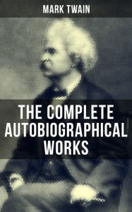 9788027230396 - Mark Twain: The Complete Autobiographical Works of Mark Twain: Travel Books, Essays, Autobiographical Writings, Speeches & Letters, With Autho - Kniha