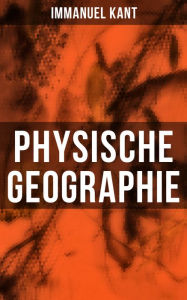 Physische Geographie: Mathematische Vorkenntnisse und die allgemeine Beschreibung der Meere und des Landes Immanuel Kant Author