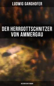 Der Herrgottschnitzer von Ammergau: Historischer Roman