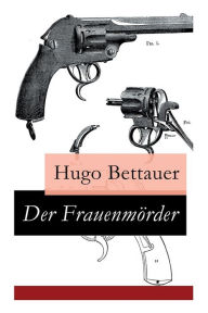 Der Frauenmörder: Ein Berliner Kriminalroman: Inspektor Krause, deutscher Sherlock Holmes Hugo Bettauer Author