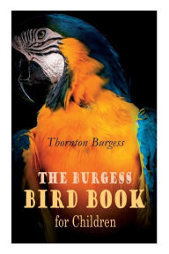 The Burgess Bird Book for Children (Illustrated): Educational & Warmhearted Nature Stories for the Youngest Thornton Burgess Author