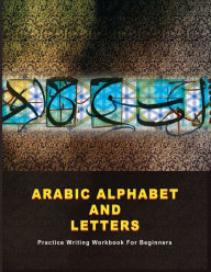 Arabic Alphabet and Letters: Practice Writing Workbook For Beginners Hans Cowan Author
