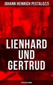 Lienhard und Gertrud (Utopischer Roman) Johann Heinrich Pestalozzi Author
