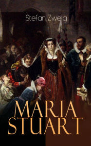 Maria Stuart: Historischer Roman - Eine Darstellung historischer Tatsachen und eine spannende ErzÃ¤hlung Ã¼ber das Leben einer leidenschaftlichen, abe