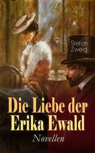 Die Liebe der Erika Ewald. Novellen: 4 meisterhafte Novellen von Stefan Zweig: Die Liebe der Erika Ewald + Der Stern Ã¼ber dem Walde + Die Wanderung +
