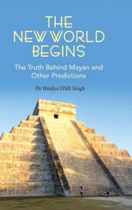 The New World Begins: The Truth behind Mayan and Other Predictions - Dr. Bindya HSB Singh