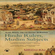 Hindu Rulers, Muslim Subjects: Islam, Rights, and the History of Kashmir Mridu Rai Author