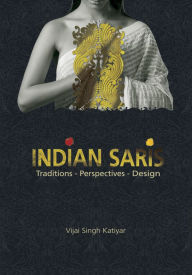 Indian Saris: Traditions - Perspectives - Design Vijai Singh Katiyar Author