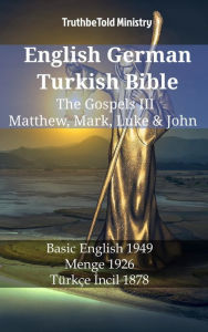 English German Turkish Bible - The Gospels III - Matthew, Mark, Luke & John: Basic English 1949 - Menge 1926 - TÃ¼rkÃ§e Incil 1878 TruthBeTold Ministr