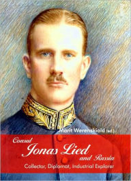 Consul Jonas Lied and Russia: Collector, Diplomat, Industrial Explorer 1910-1931 Marit Werenskiold Editor
