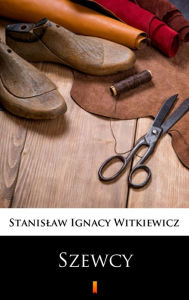 Szewcy: Naukowa sztuka ze spiewkami w trzech aktach Stanislaw Ignacy Witkiewicz Author
