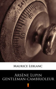Arsène Lupin gentleman-cambrioleur Maurice Leblanc Author