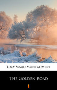 The Golden Road Lucy Maud Montgomery Author