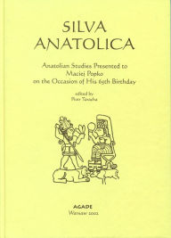 Silva Anatolica: Papers Presented to Maciej Popko on the Occasion of His 65th Birthday Piotr Taracha Editor