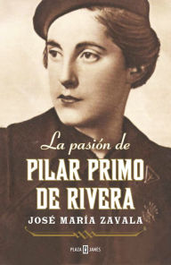 La pasiÃ³n de Pilar Primo de Rivera JosÃ© MarÃ­a Zavala Author