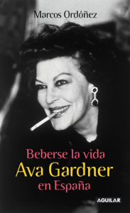 Beberse la vida: Ava Gardner en España - Marcos Ordóñez