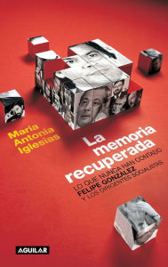 La memoria recuperada: Lo que nunca han contado Felipe González y los dirigentes socialistas - María Antonia Iglesias