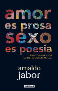 Amor es prosa, sexo es poesía: Ensayos afectivos sobre el mundo actual - Arnaldo Jabor