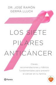 Los siete pilares anticáncer: Claves, recomendaciones y hábitos fundamentales para prevenir el cáncer en tu familia - José Ramón Germà Lluch