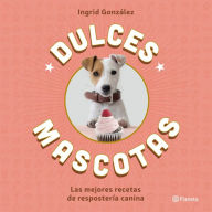 Dulces mascotas: Las mejores recetas de repostería canina - Ingrid González