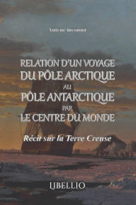Relation d'un voyage du pôle arctique au pôle antarctique par le centre du monde: Récit sur la Terre Creuse