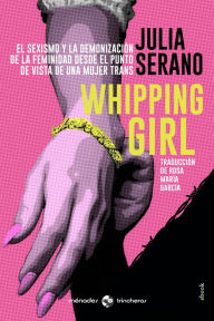 Whipping girl: El sexismo y la demonizaciÃ³n de la feminidad desde el punto de vista de una mujer trans Julia Serano Author