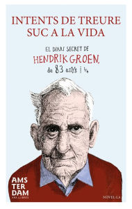 Intents de treure suc a la vida: El diari secret de Hendrik Groen, de 83 anys i 1/4 - Hendrik Groen
