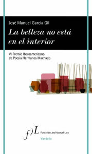 La belleza no está en el interior: VI Premio Iberoamericano de Poesía Hermanos Machado 2016 José Manuel García Author