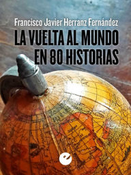 La vuelta al mundo en 80 historias Francisco Javier Herranz Fernández Author