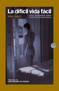 La difícil vida fácil: Doce testimonios sobre prostitución masculina Iván Zaro Author